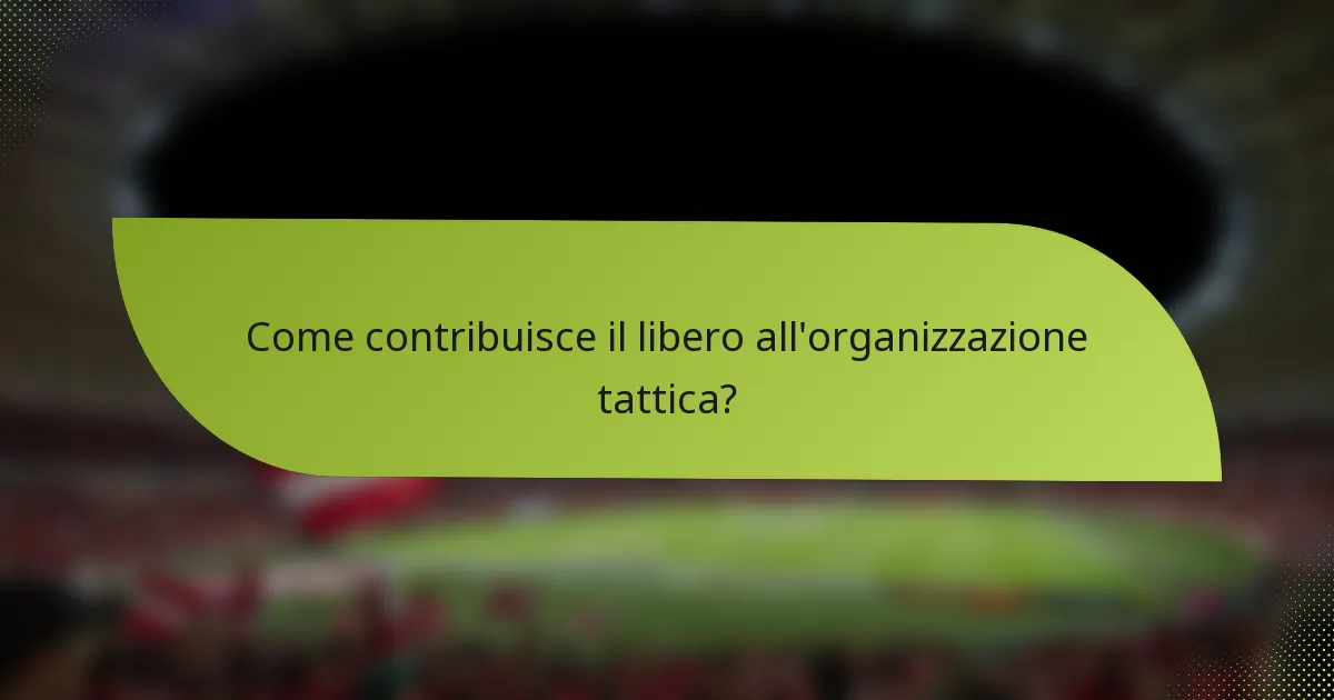 Come contribuisce il libero all'organizzazione tattica?