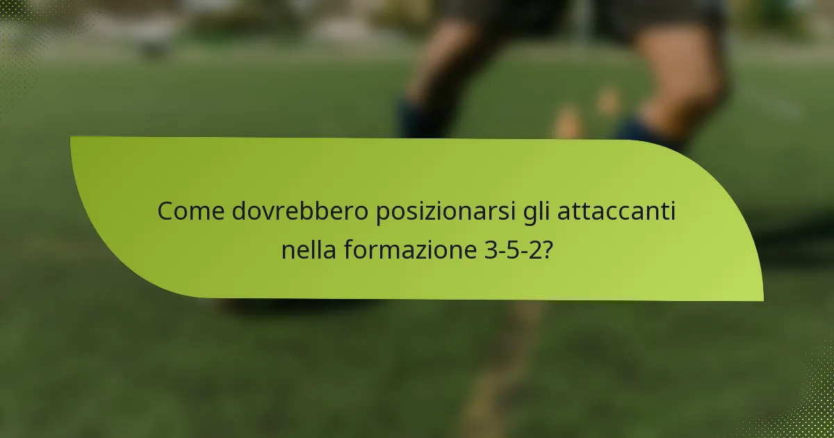 Come dovrebbero posizionarsi gli attaccanti nella formazione 3-5-2?