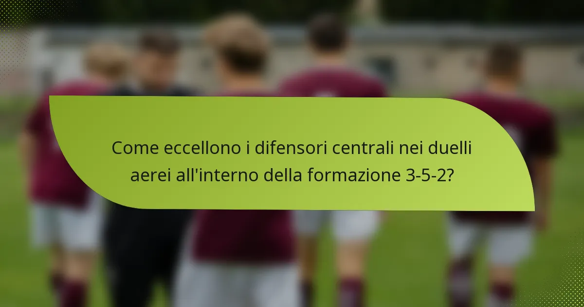 Come eccellono i difensori centrali nei duelli aerei all'interno della formazione 3-5-2?