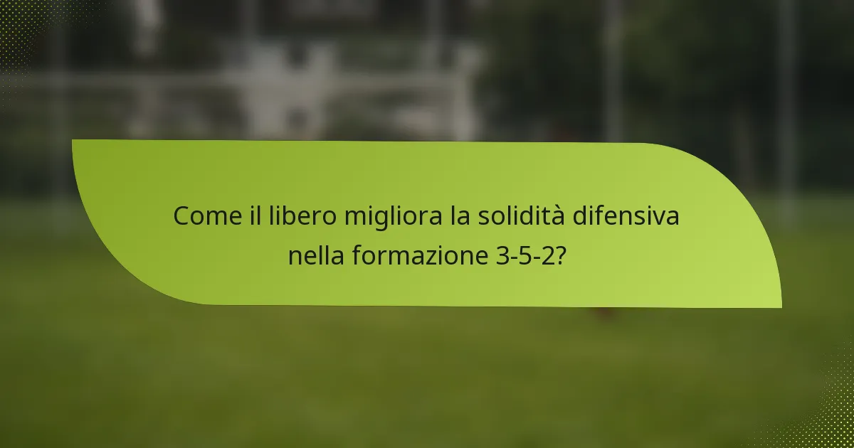 Come il libero migliora la solidità difensiva nella formazione 3-5-2?