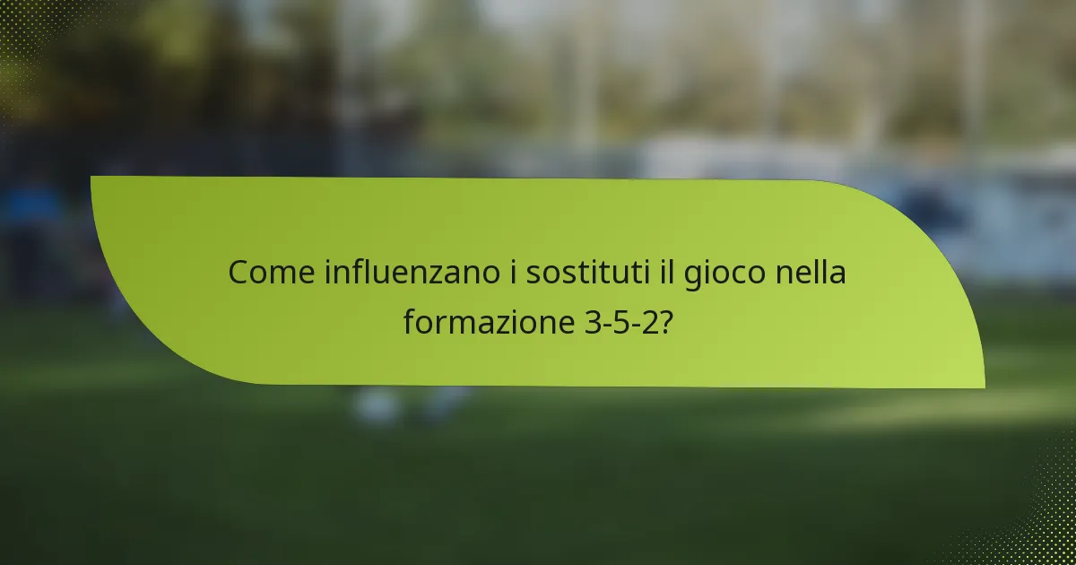Come influenzano i sostituti il gioco nella formazione 3-5-2?