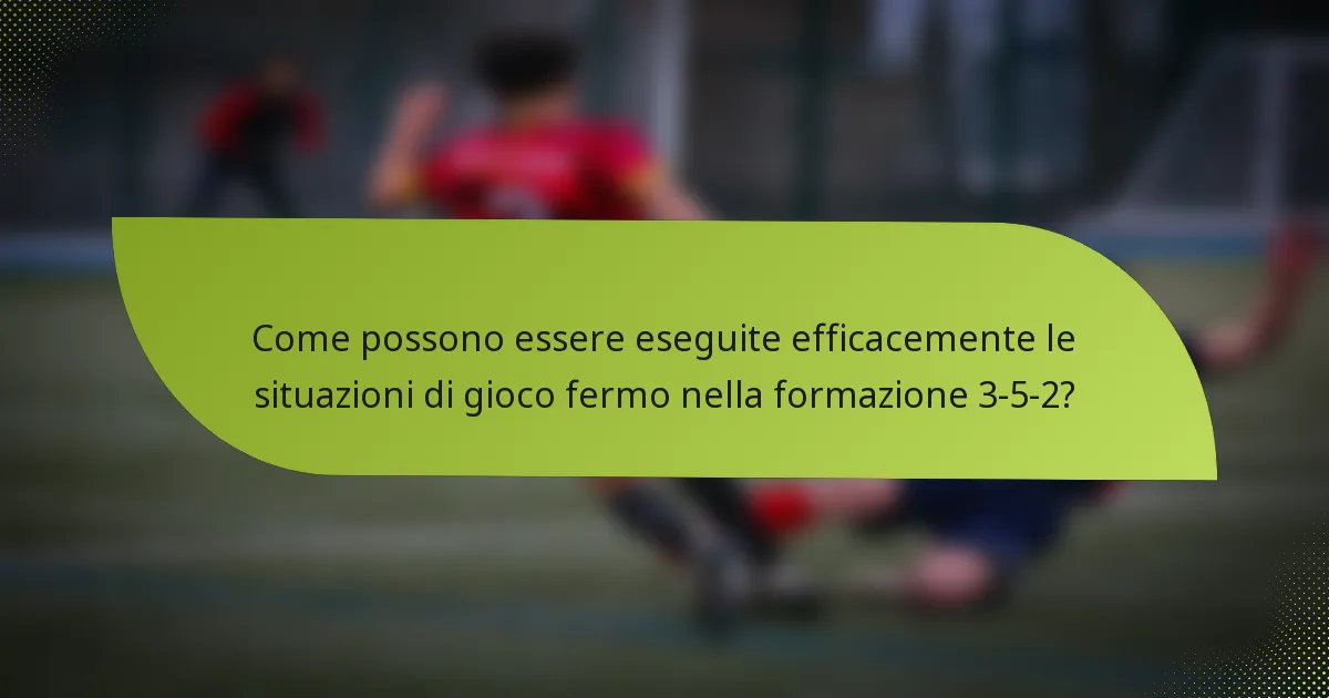 Come possono essere eseguite efficacemente le situazioni di gioco fermo nella formazione 3-5-2?
