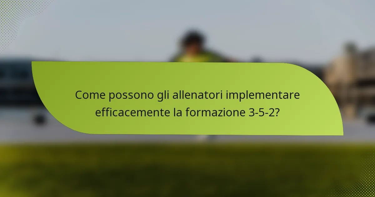 Come possono gli allenatori implementare efficacemente la formazione 3-5-2?