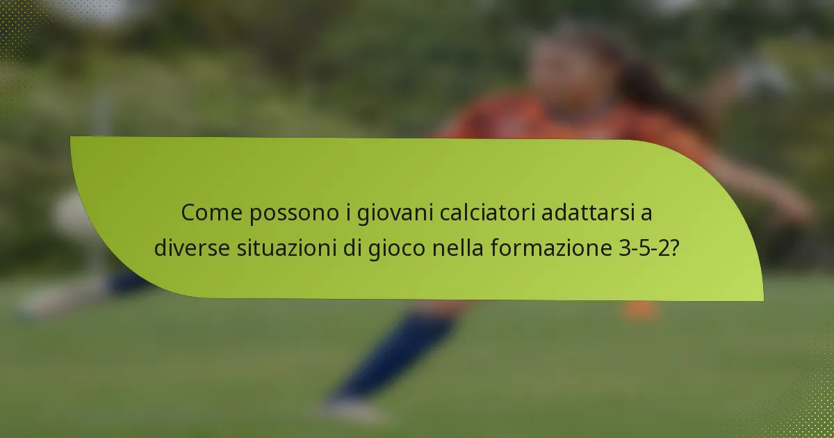 Come possono i giovani calciatori adattarsi a diverse situazioni di gioco nella formazione 3-5-2?