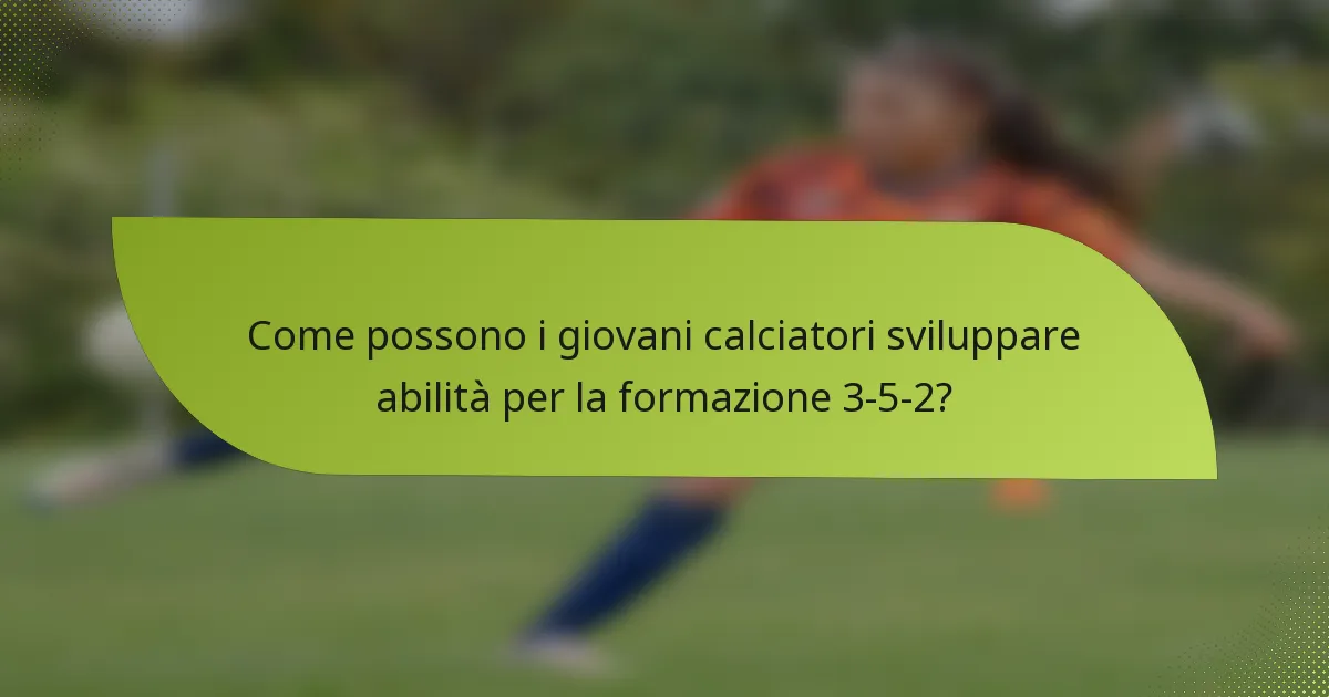 Come possono i giovani calciatori sviluppare abilità per la formazione 3-5-2?