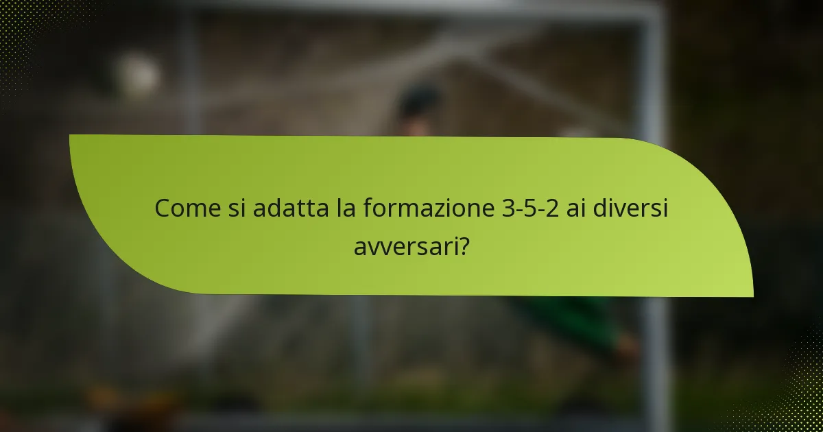 Come si adatta la formazione 3-5-2 ai diversi avversari?