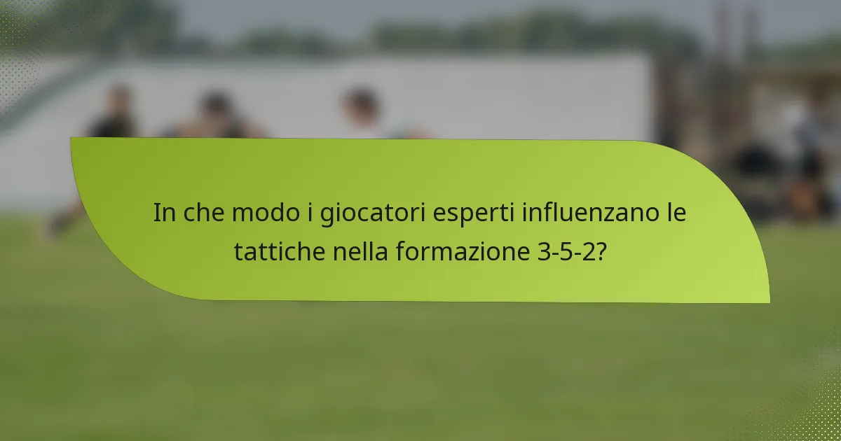 In che modo i giocatori esperti influenzano le tattiche nella formazione 3-5-2?