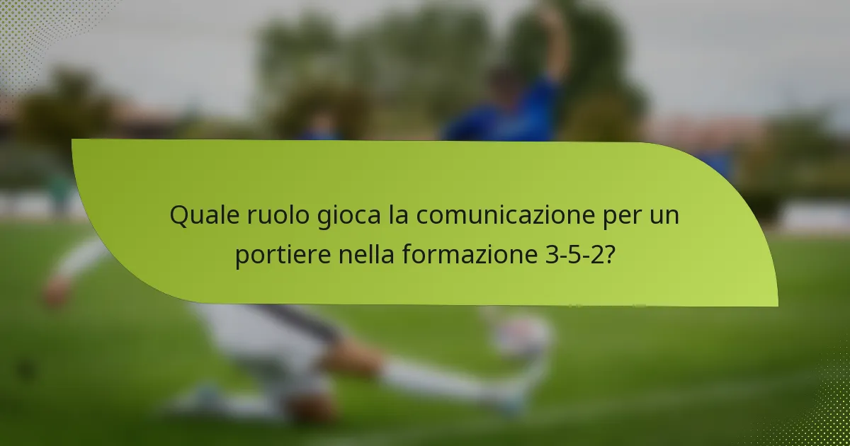 Quale ruolo gioca la comunicazione per un portiere nella formazione 3-5-2?