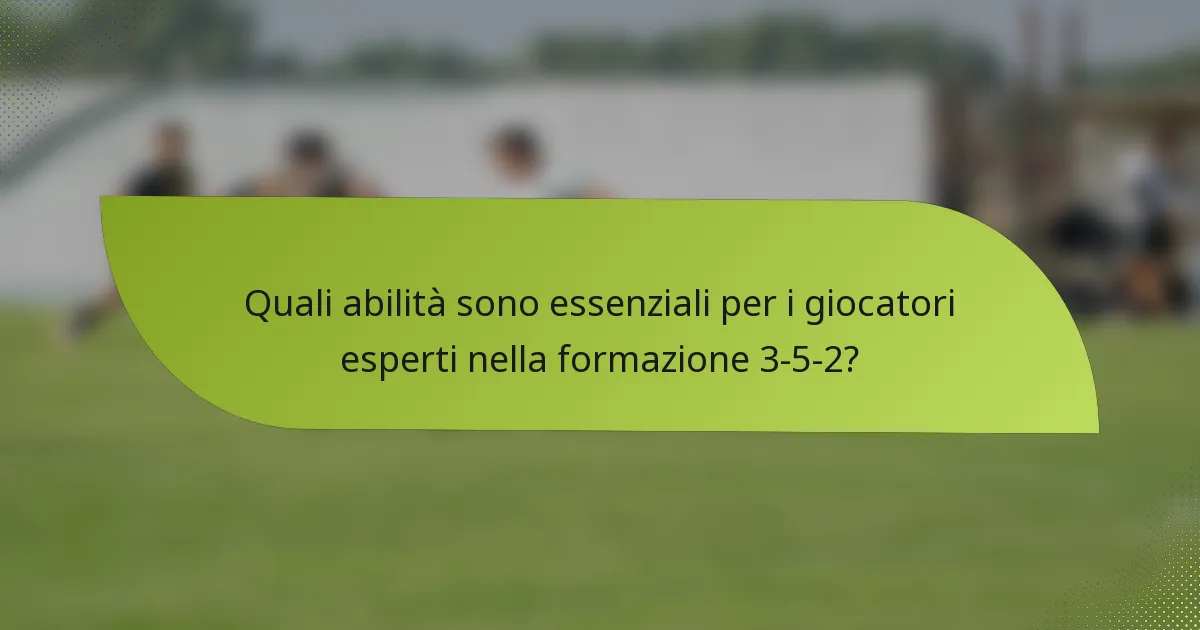 Quali abilità sono essenziali per i giocatori esperti nella formazione 3-5-2?
