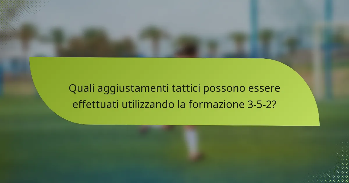 Quali aggiustamenti tattici possono essere effettuati utilizzando la formazione 3-5-2?