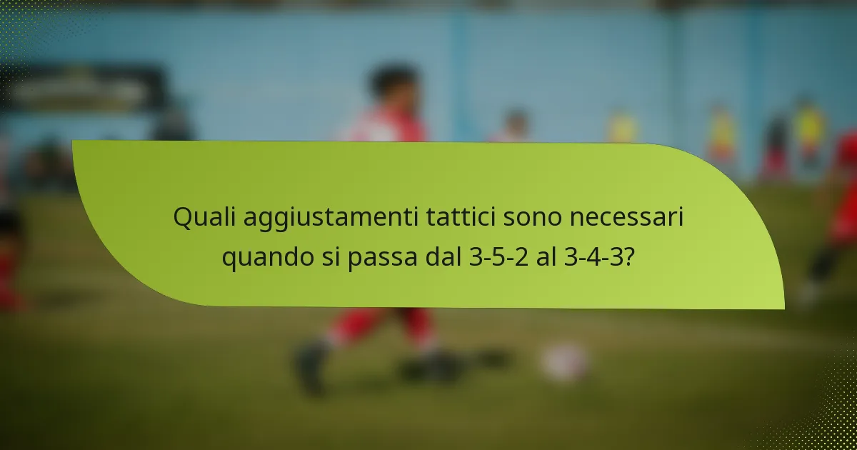 Quali aggiustamenti tattici sono necessari quando si passa dal 3-5-2 al 3-4-3?