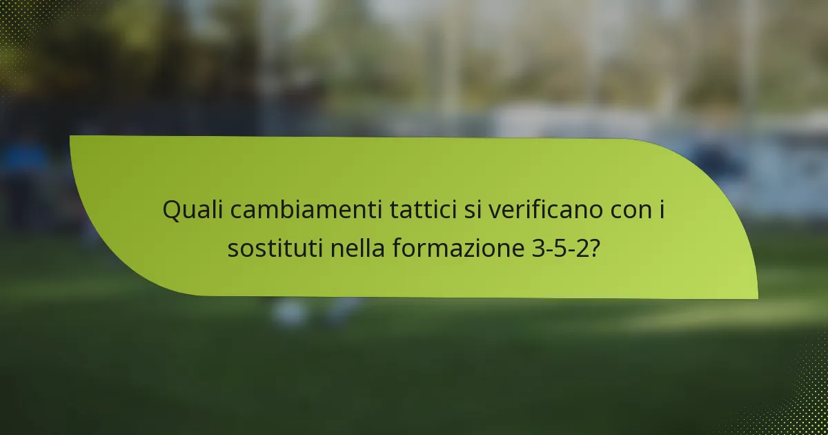 Quali cambiamenti tattici si verificano con i sostituti nella formazione 3-5-2?