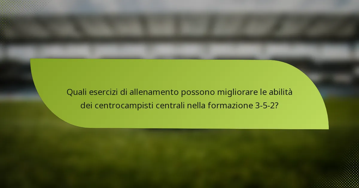 Quali esercizi di allenamento possono migliorare le abilità dei centrocampisti centrali nella formazione 3-5-2?