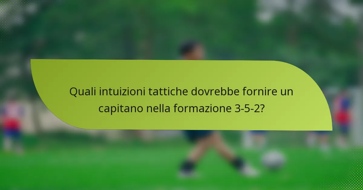 Quali intuizioni tattiche dovrebbe fornire un capitano nella formazione 3-5-2?