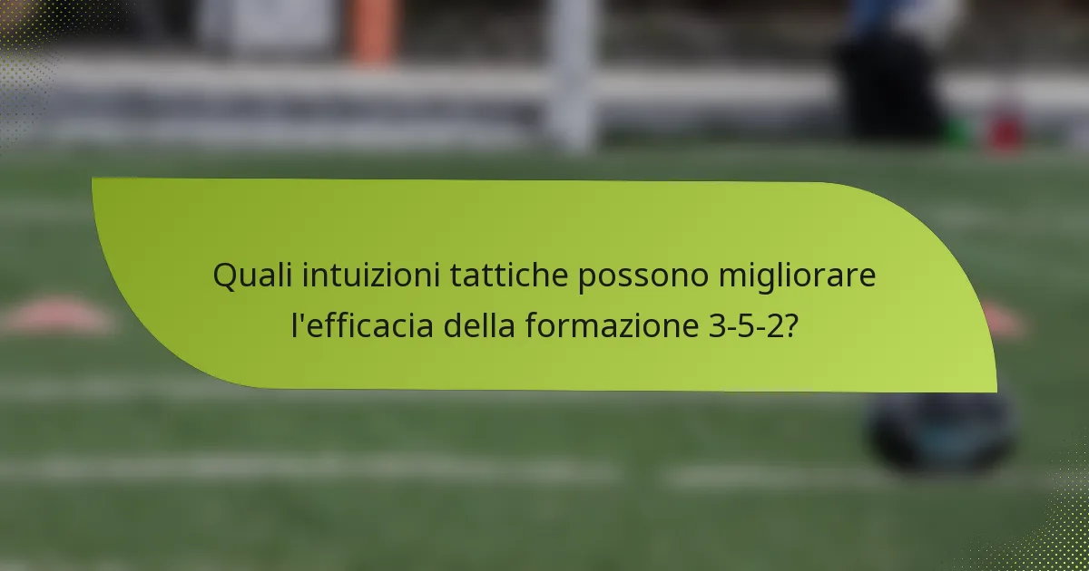 Quali intuizioni tattiche possono migliorare l'efficacia della formazione 3-5-2?