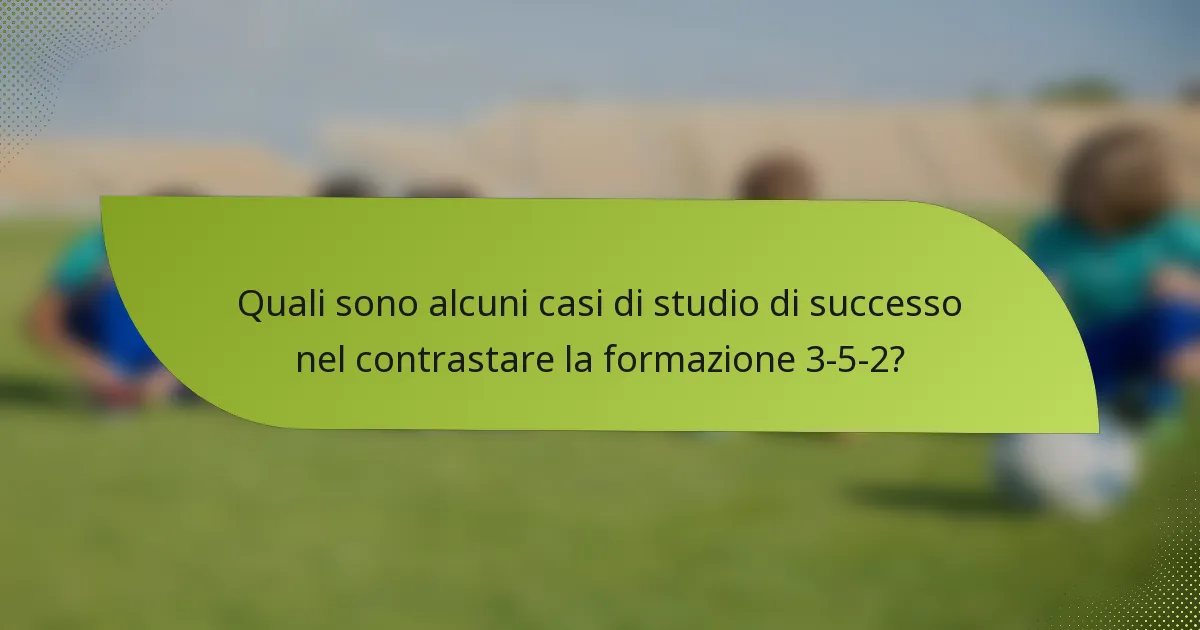 Quali sono alcuni casi di studio di successo nel contrastare la formazione 3-5-2?