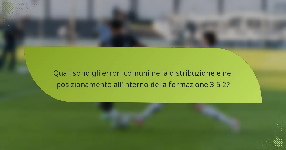 Quali sono gli errori comuni nella distribuzione e nel posizionamento all'interno della formazione 3-5-2?