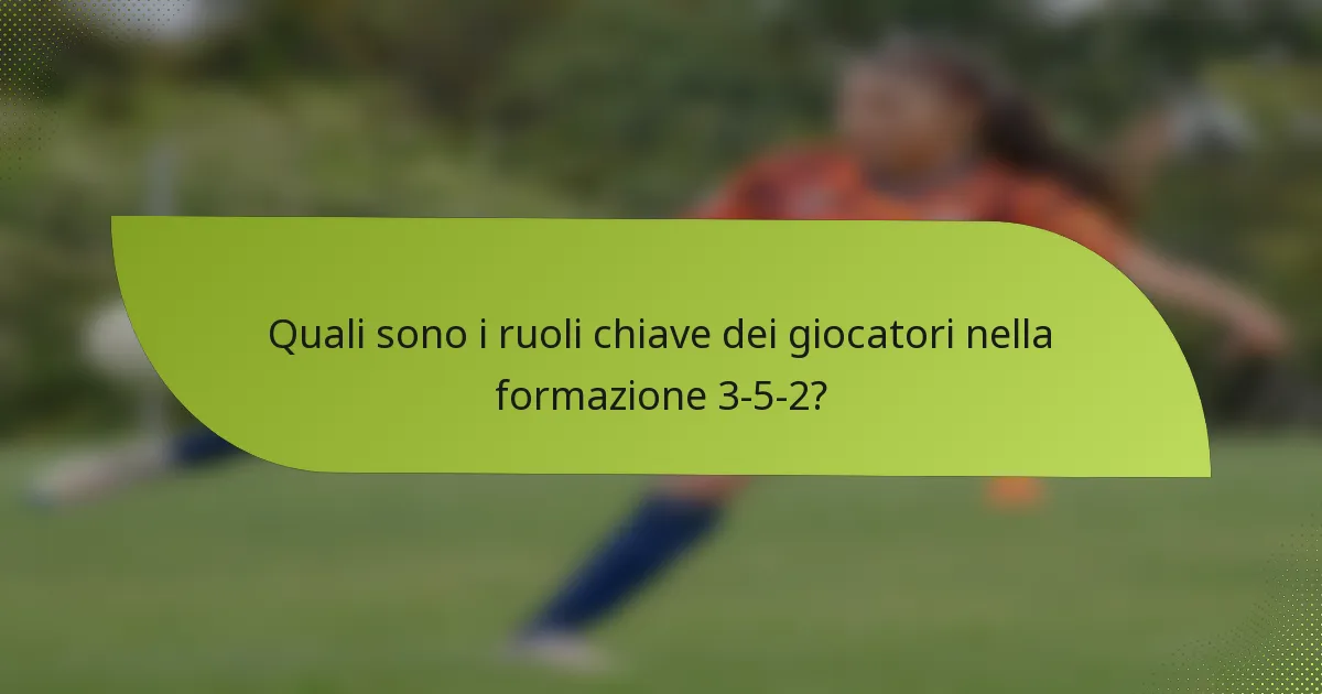 Quali sono i ruoli chiave dei giocatori nella formazione 3-5-2?