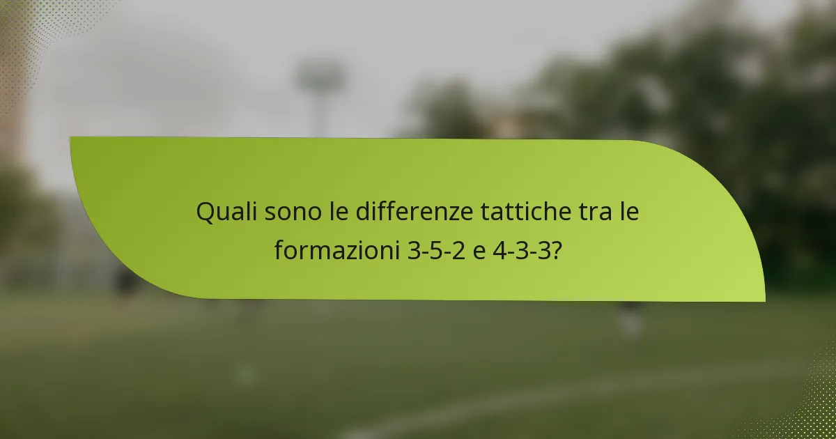 Quali sono le differenze tattiche tra le formazioni 3-5-2 e 4-3-3?