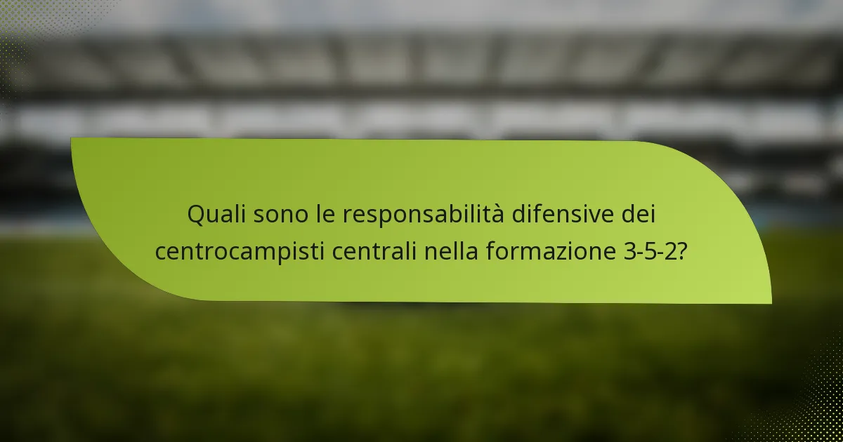 Quali sono le responsabilità difensive dei centrocampisti centrali nella formazione 3-5-2?