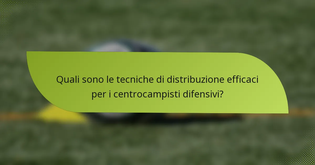 Quali sono le tecniche di distribuzione efficaci per i centrocampisti difensivi?