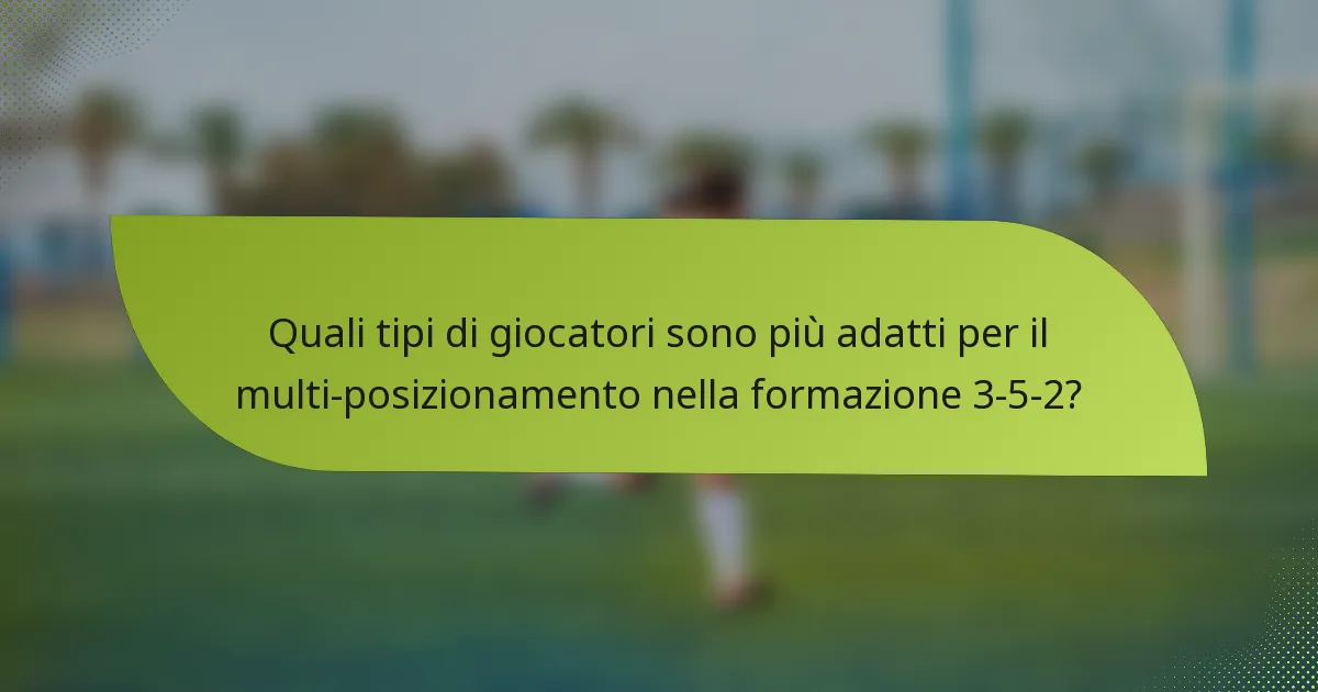 Quali tipi di giocatori sono più adatti per il multi-posizionamento nella formazione 3-5-2?
